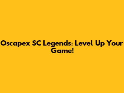 Oscapex SC Legends: Level Up Your Game!