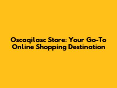 Oscaqilasc Store: Your Go-To Online Shopping Destination