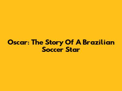 Oscar: The Story Of A Brazilian Soccer Star
