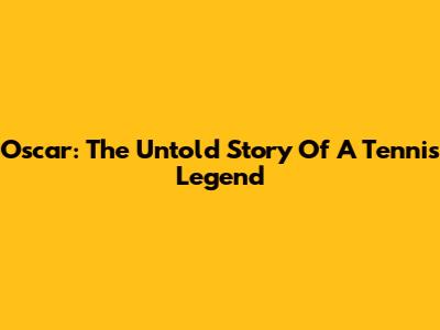 Oscar: The Untold Story Of A Tennis Legend