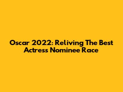 Oscar 2022: Reliving The Best Actress Nominee Race