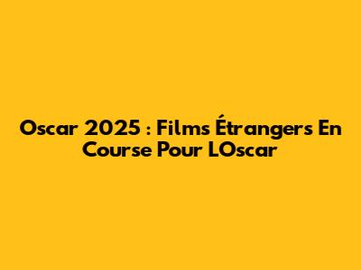 Oscar 2025 : Films Étrangers En Course Pour L'Oscar