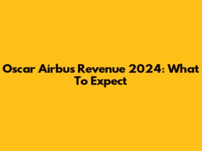 Oscar Airbus Revenue 2024: What To Expect