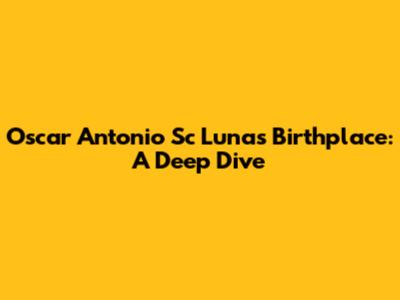 Oscar Antonio Sc Luna's Birthplace: A Deep Dive