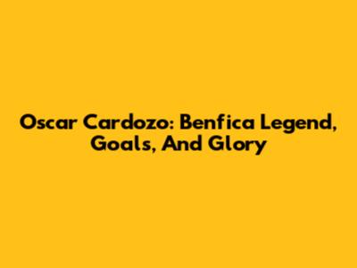 Oscar Cardozo: Benfica Legend, Goals, And Glory