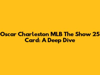 Oscar Charleston MLB The Show 25 Card: A Deep Dive