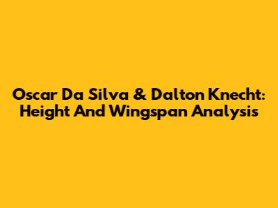 Oscar Da Silva & Dalton Knecht: Height And Wingspan Analysis