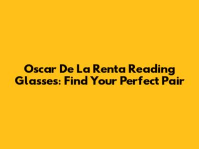 Oscar De La Renta Reading Glasses: Find Your Perfect Pair