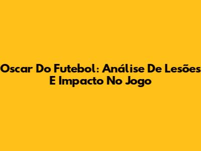 Oscar Do Futebol: Análise De Lesões E Impacto No Jogo