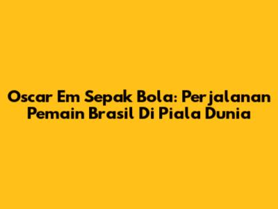 Oscar Em Sepak Bola: Perjalanan Pemain Brasil Di Piala Dunia