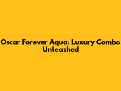 Oscar Forever Aqua: Luxury Combo Unleashed