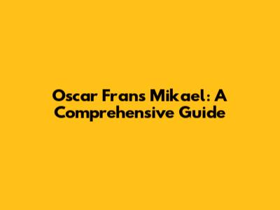 Oscar Frans Mikael: A Comprehensive Guide