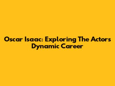 Oscar Isaac: Exploring The Actor's Dynamic Career