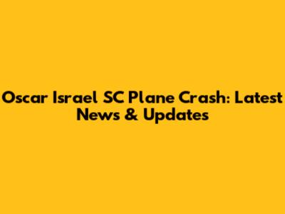 Oscar Israel SC Plane Crash: Latest News & Updates