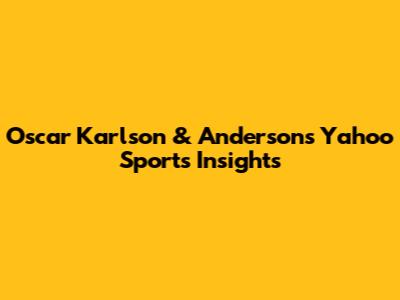 Oscar Karlson & Anderson's Yahoo Sports Insights