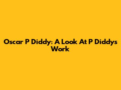 Oscar P Diddy: A Look At P Diddy's Work