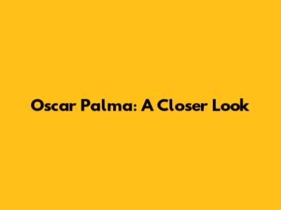 Oscar Palma: A Closer Look