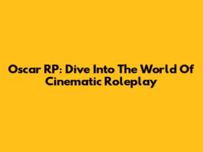 Oscar RP: Dive Into The World Of Cinematic Roleplay