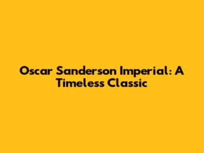 Oscar Sanderson Imperial: A Timeless Classic