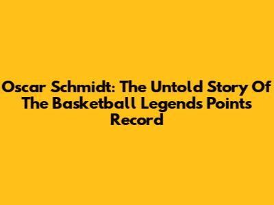 Oscar Schmidt: The Untold Story Of The Basketball Legend's Points Record