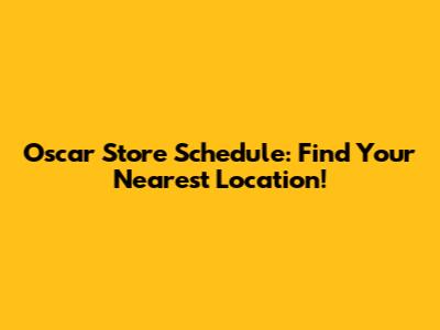 Oscar Store Schedule: Find Your Nearest Location!