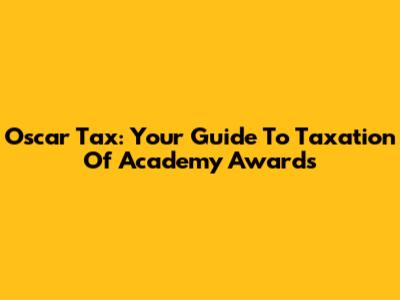 Oscar Tax: Your Guide To Taxation Of Academy Awards