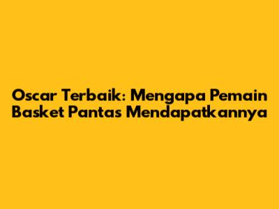 Oscar Terbaik: Mengapa Pemain Basket Pantas Mendapatkannya