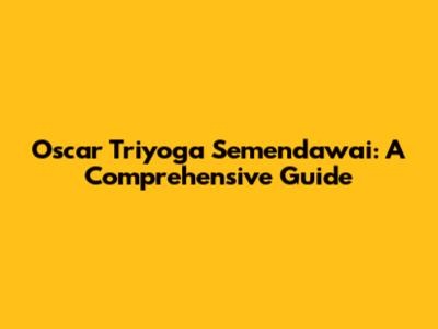 Oscar Triyoga Semendawai: A Comprehensive Guide