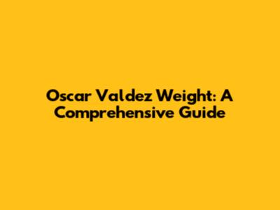 Oscar Valdez Weight: A Comprehensive Guide