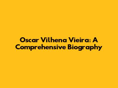 Oscar Vilhena Vieira: A Comprehensive Biography