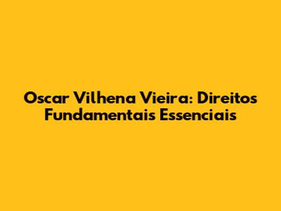 Oscar Vilhena Vieira: Direitos Fundamentais Essenciais