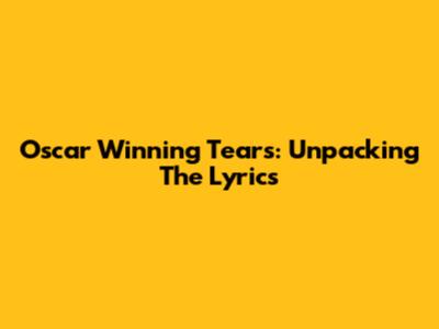 Oscar Winning Tears: Unpacking The Lyrics