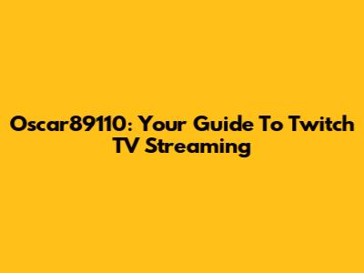 Oscar89110: Your Guide To Twitch TV Streaming