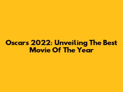 Oscars 2022: Unveiling The Best Movie Of The Year