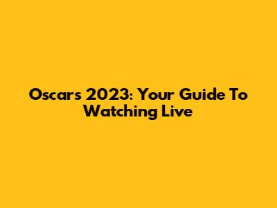 Oscars 2023: Your Guide To Watching Live