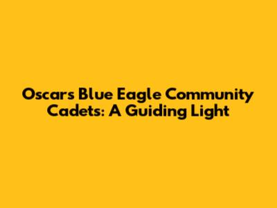 Oscars Blue Eagle Community Cadets: A Guiding Light