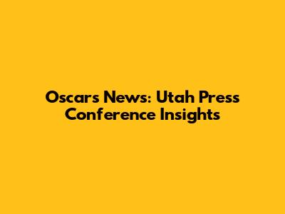 Oscars News: Utah Press Conference Insights