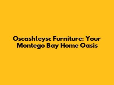 Oscashleysc Furniture: Your Montego Bay Home Oasis
