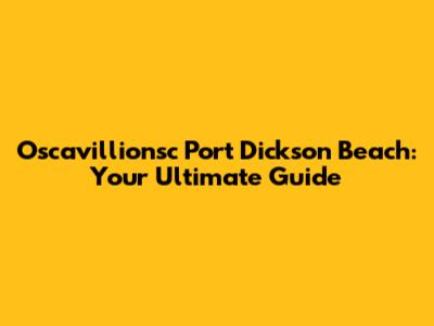 Oscavillionsc Port Dickson Beach: Your Ultimate Guide