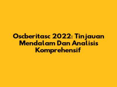 Oscberitasc 2022: Tinjauan Mendalam Dan Analisis Komprehensif
