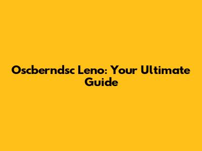 Oscberndsc Leno: Your Ultimate Guide