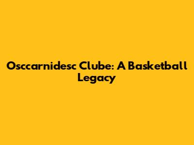 Osccarnidesc Clube: A Basketball Legacy