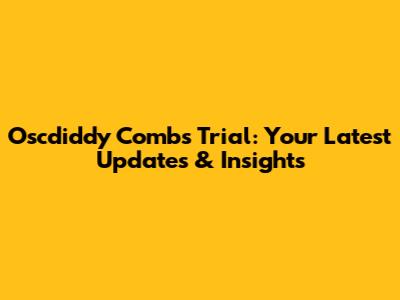Oscdiddy Combs Trial: Your Latest Updates & Insights