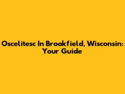 Oscelitesc In Brookfield, Wisconsin: Your Guide