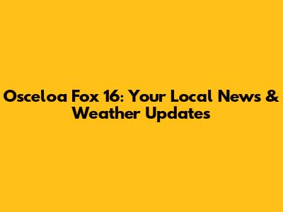 Osceloa Fox 16: Your Local News & Weather Updates