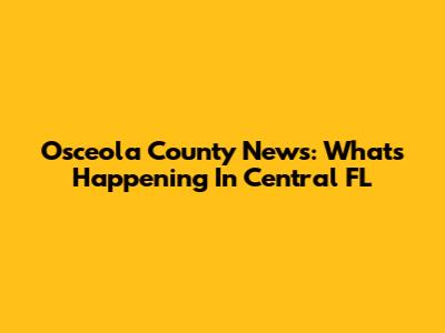 Osceola County News: What's Happening In Central FL