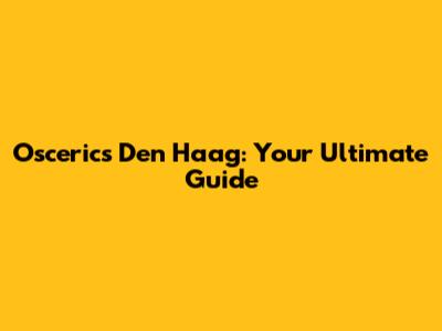 Osceric's Den Haag: Your Ultimate Guide