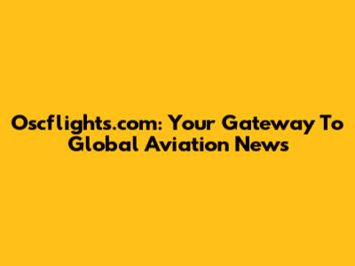Oscflights.com: Your Gateway To Global Aviation News