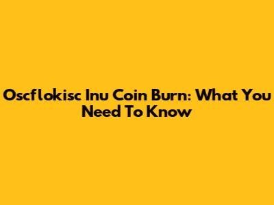 Oscflokisc Inu Coin Burn: What You Need To Know