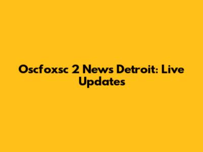 Oscfoxsc 2 News Detroit: Live Updates